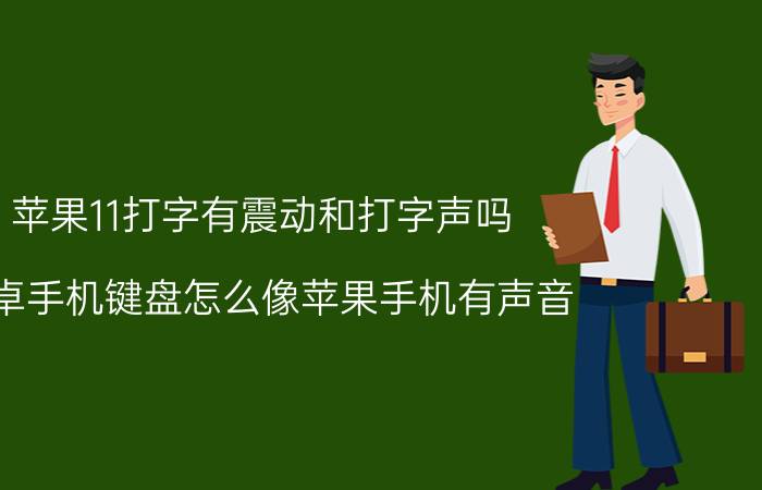 苹果11打字有震动和打字声吗 安卓手机键盘怎么像苹果手机有声音？